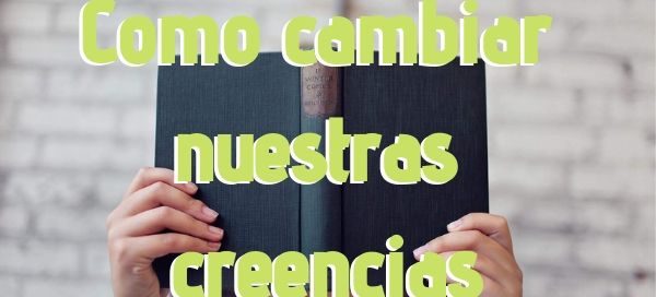 como cambiar nuestas creencias