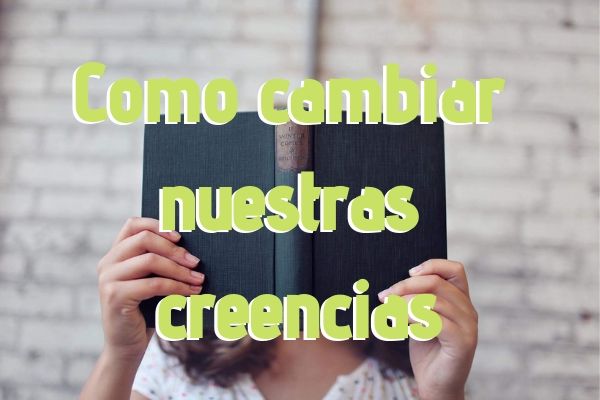 como cambiar nuestas creencias